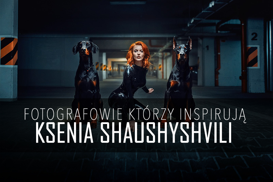 Ksenia Shaushyshvili – Inspiracje fotograficzne